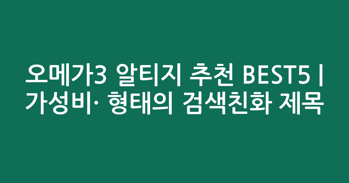오메가3 알티지 추천 BEST5 | 가성비·인기 비교 형태의 검색친화 제목