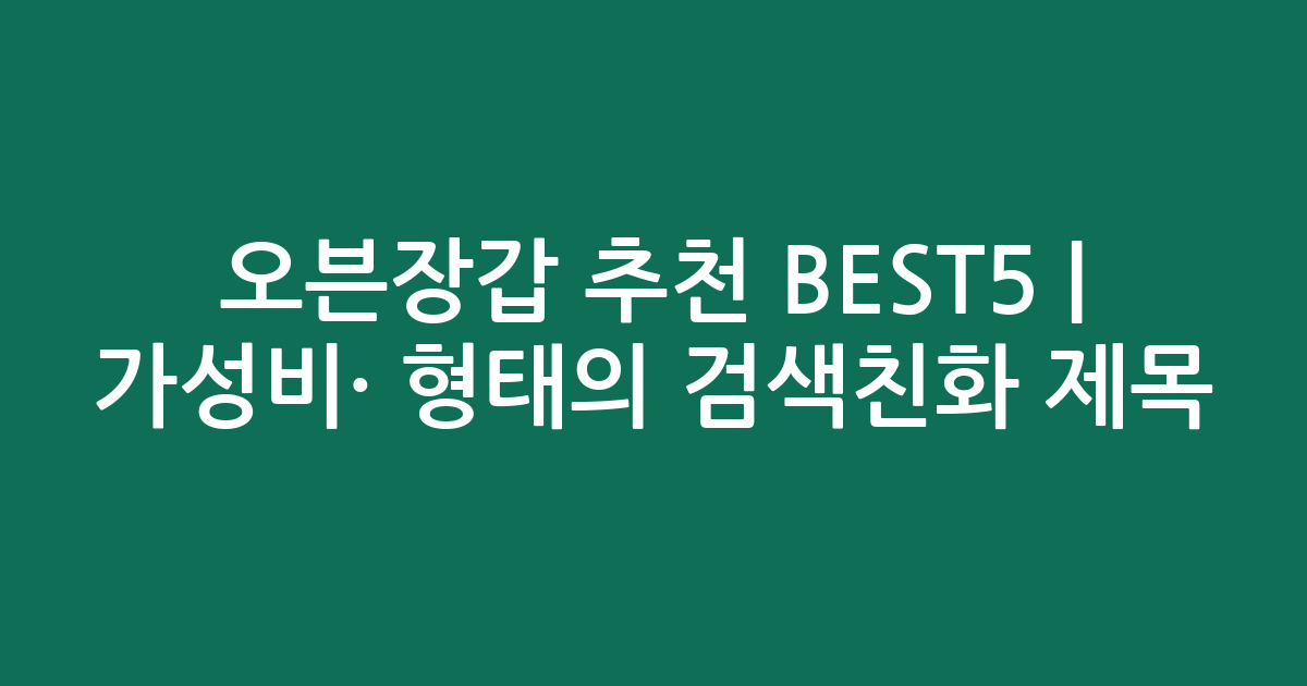 오븐장갑 추천 BEST5 | 가성비·인기 비교 형태의 검색친화 제목