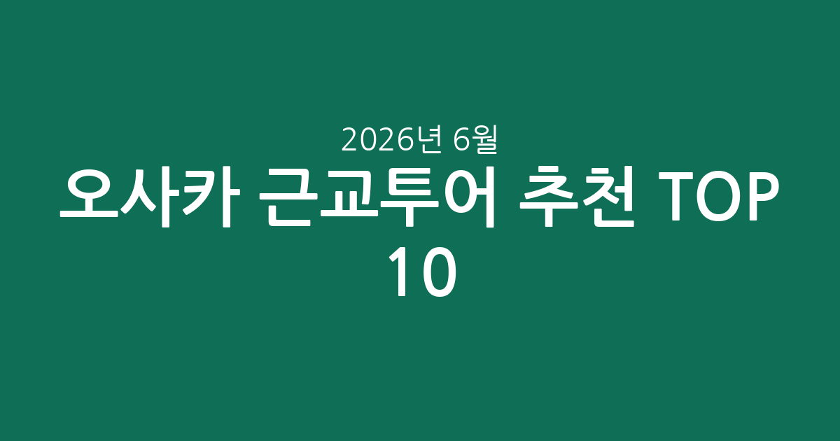 오사카 근교투어 인기 추천 TOP 10: 가격, 평점, 코스 완벽 분석 (2026년 6월)
