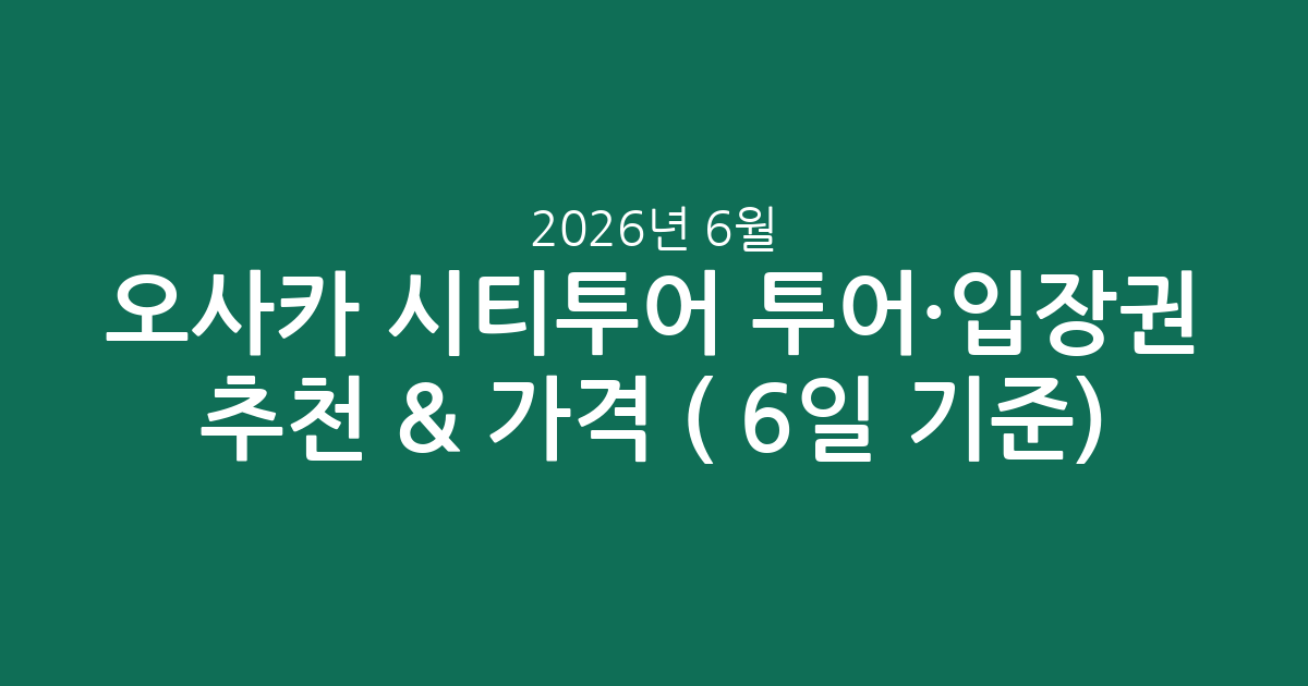 오사카 시티투어 투어·입장권 추천 & 가격 비교 (2026년 6월 6일 기준)