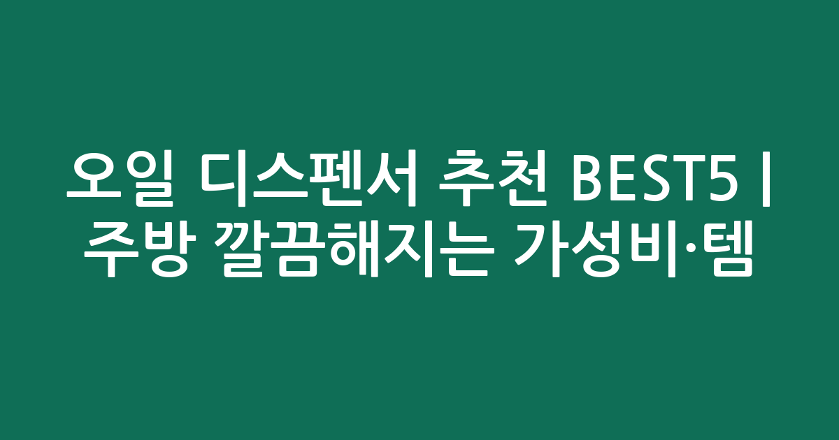 오일 디스펜서 추천 BEST5 | 주방 깔끔해지는 가성비·인기템 비교