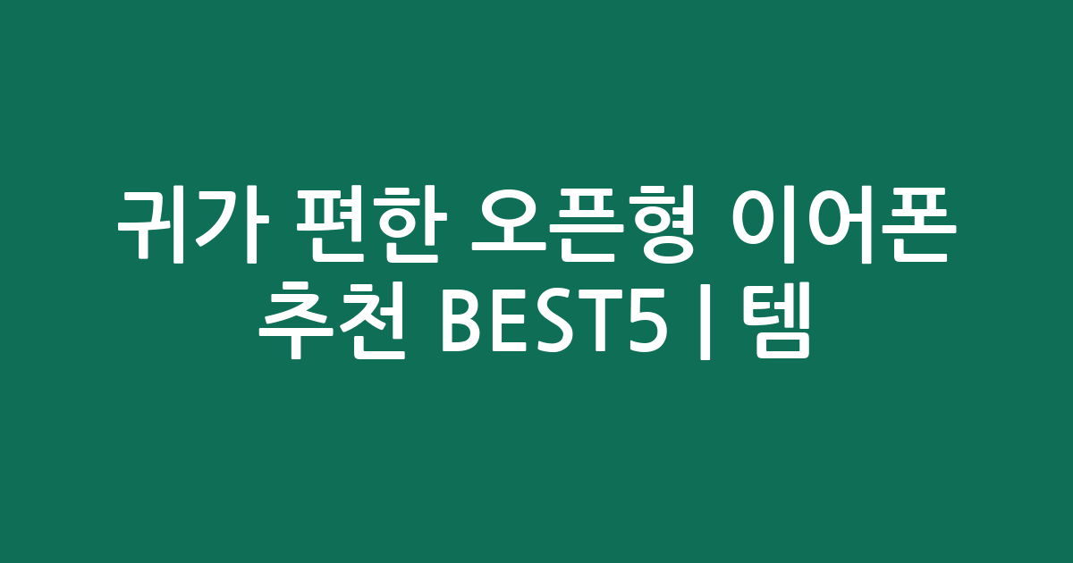 귀가 편한 오픈형 이어폰 추천 BEST5 | 인기템 비교