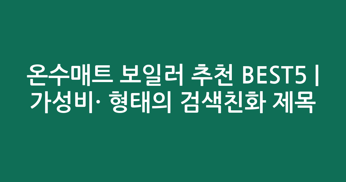 온수매트 보일러 추천 BEST5 | 가성비·인기 비교 형태의 검색친화 제목