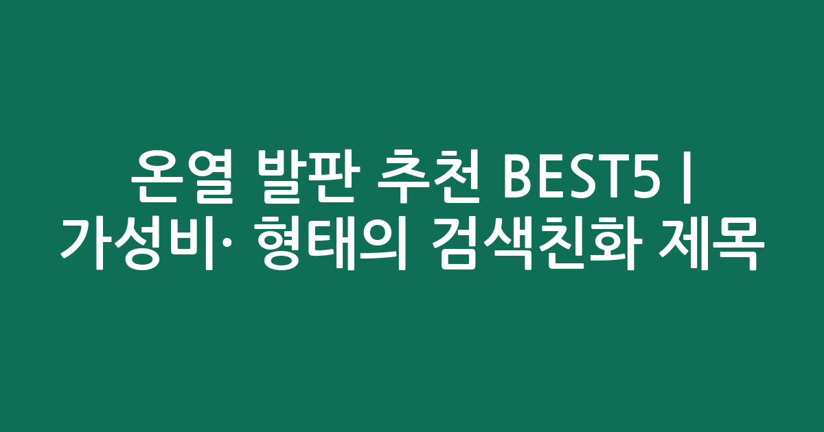 온열 발판 추천 BEST5 | 가성비·인기 비교 형태의 검색친화 제목
