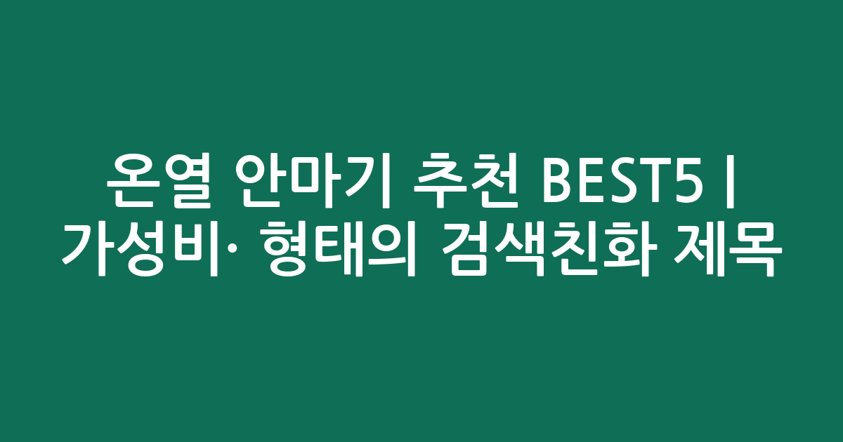 온열 안마기 추천 BEST5 | 가성비·인기 비교 형태의 검색친화 제목