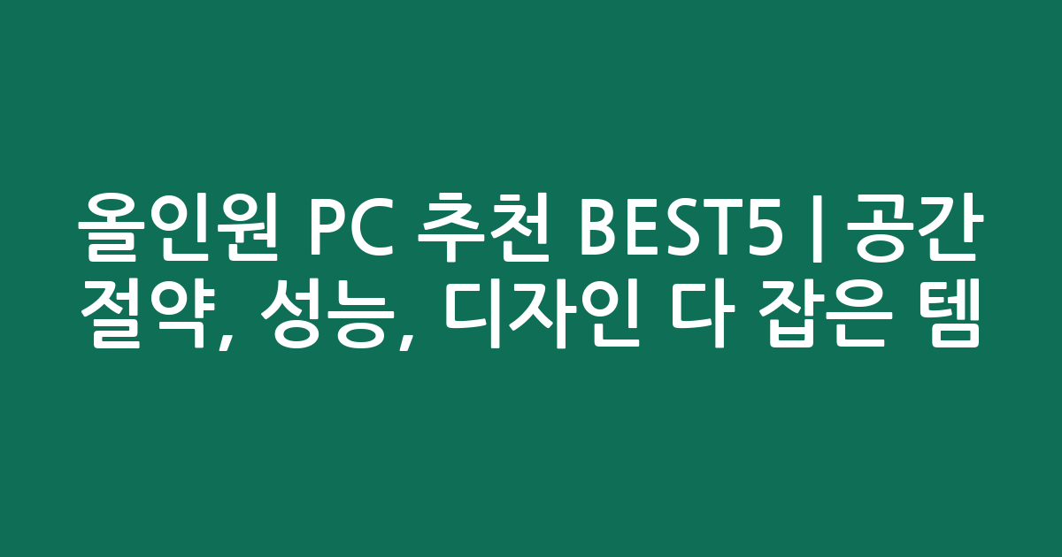 올인원 PC 추천 BEST5 | 공간 절약, 성능, 디자인 다 잡은 인기템 비교