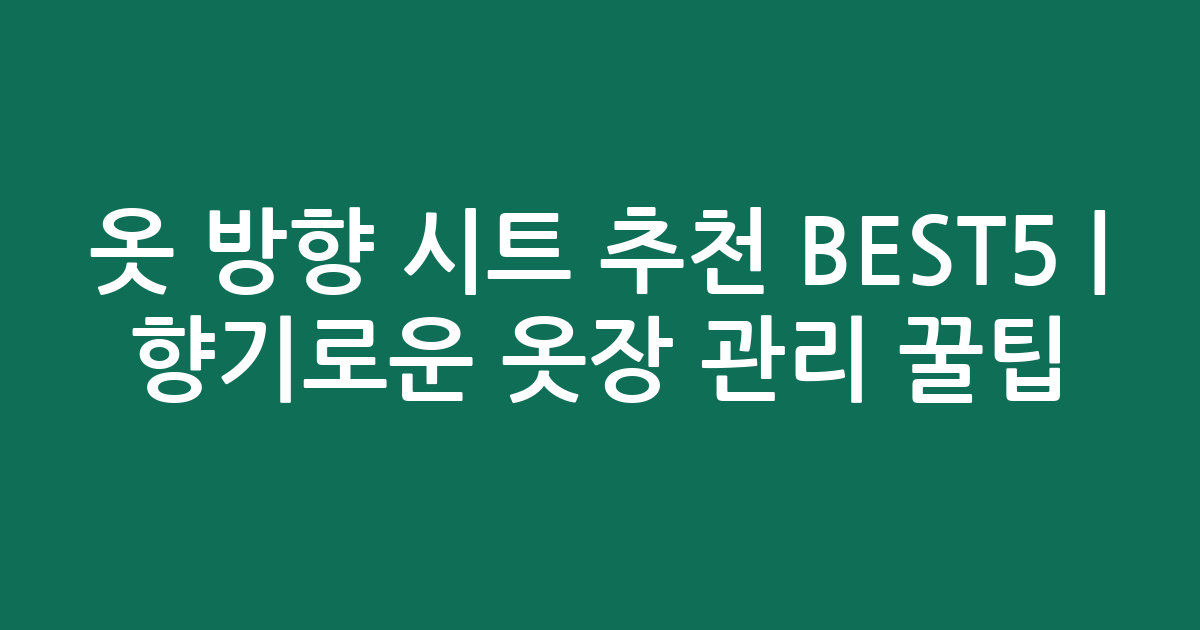 옷 방향 시트 추천 BEST5 | 향기로운 옷장 관리 꿀팁