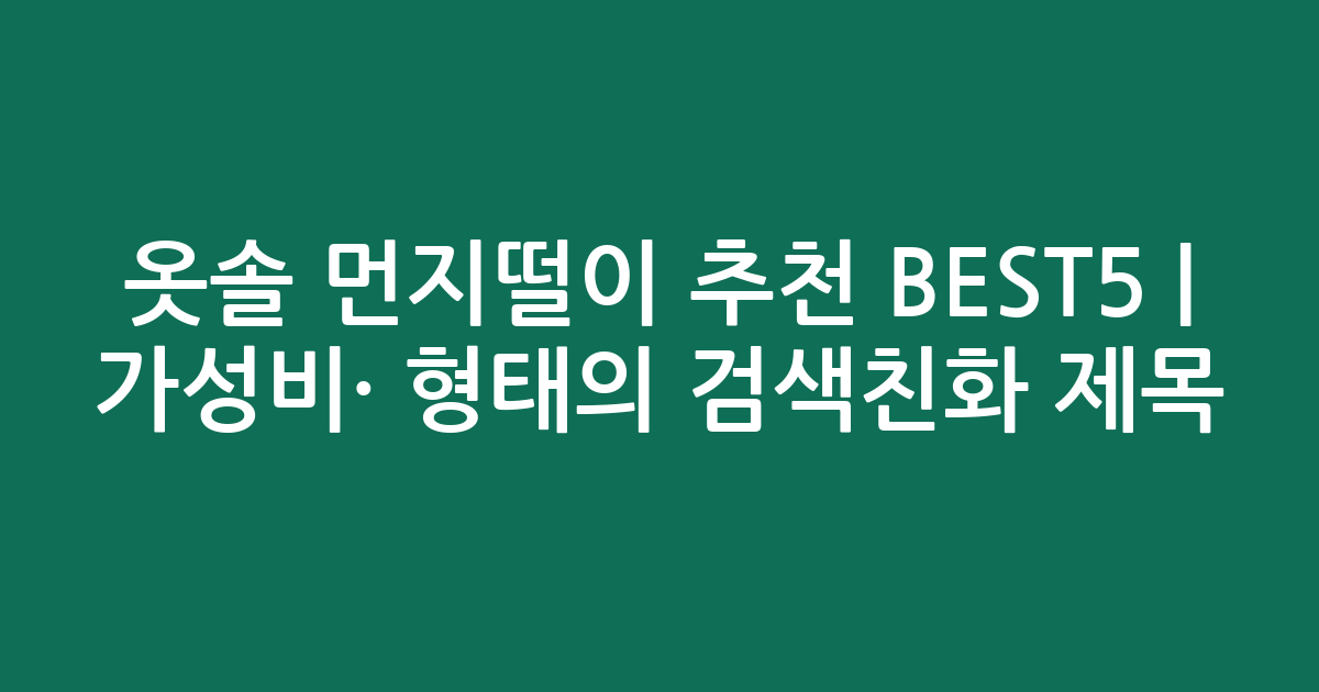 옷솔 먼지떨이 추천 BEST5 | 가성비·인기 비교 형태의 검색친화 제목