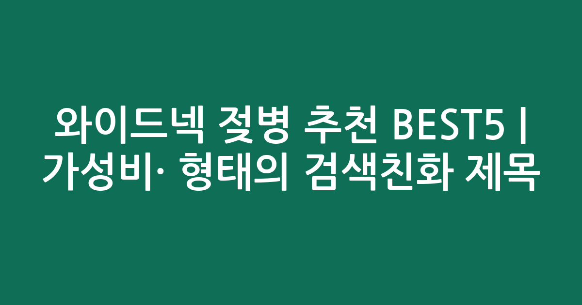 와이드넥 젖병 추천 BEST5 | 가성비·인기 비교 형태의 검색친화 제목