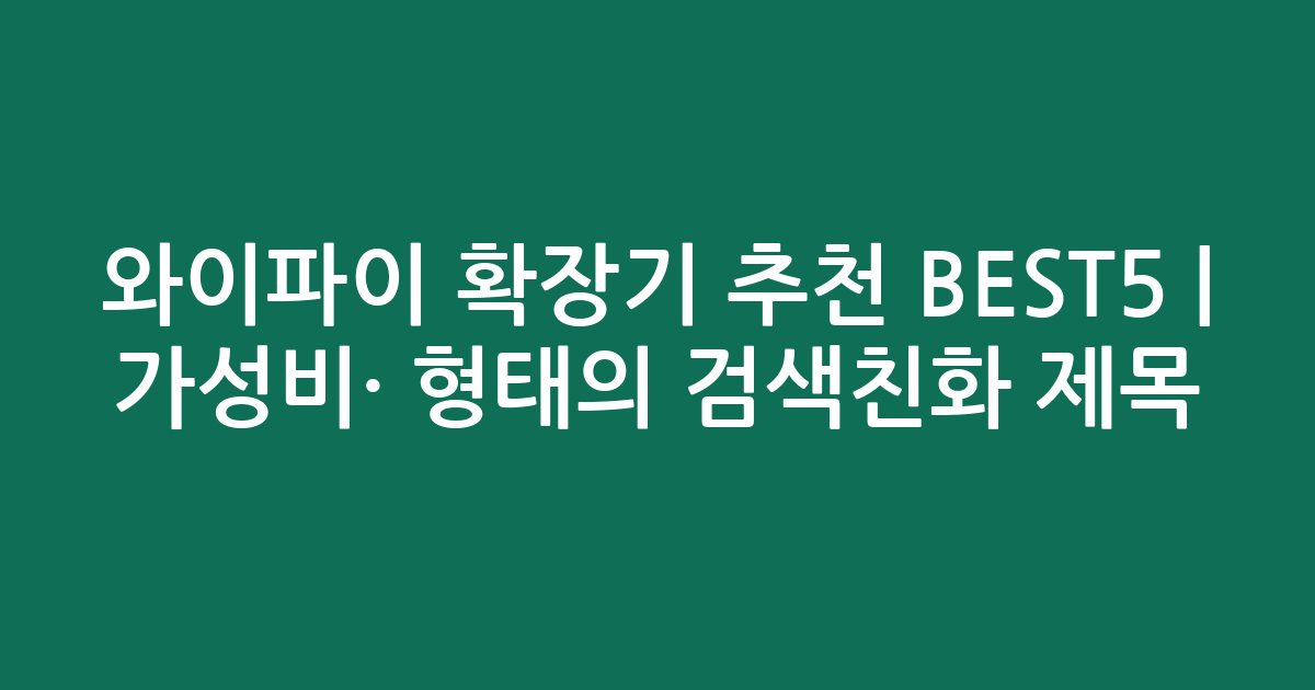 와이파이 확장기 추천 BEST5 | 가성비·인기 비교 형태의 검색친화 제목