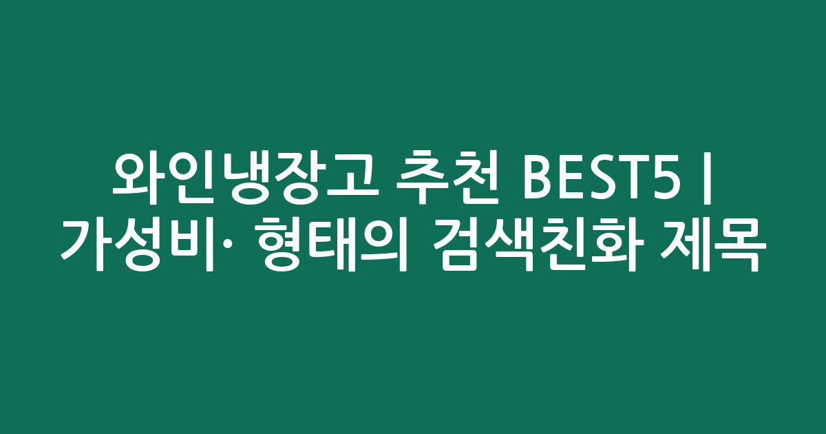 와인냉장고 추천 BEST5 | 가성비·인기 비교 형태의 검색친화 제목
