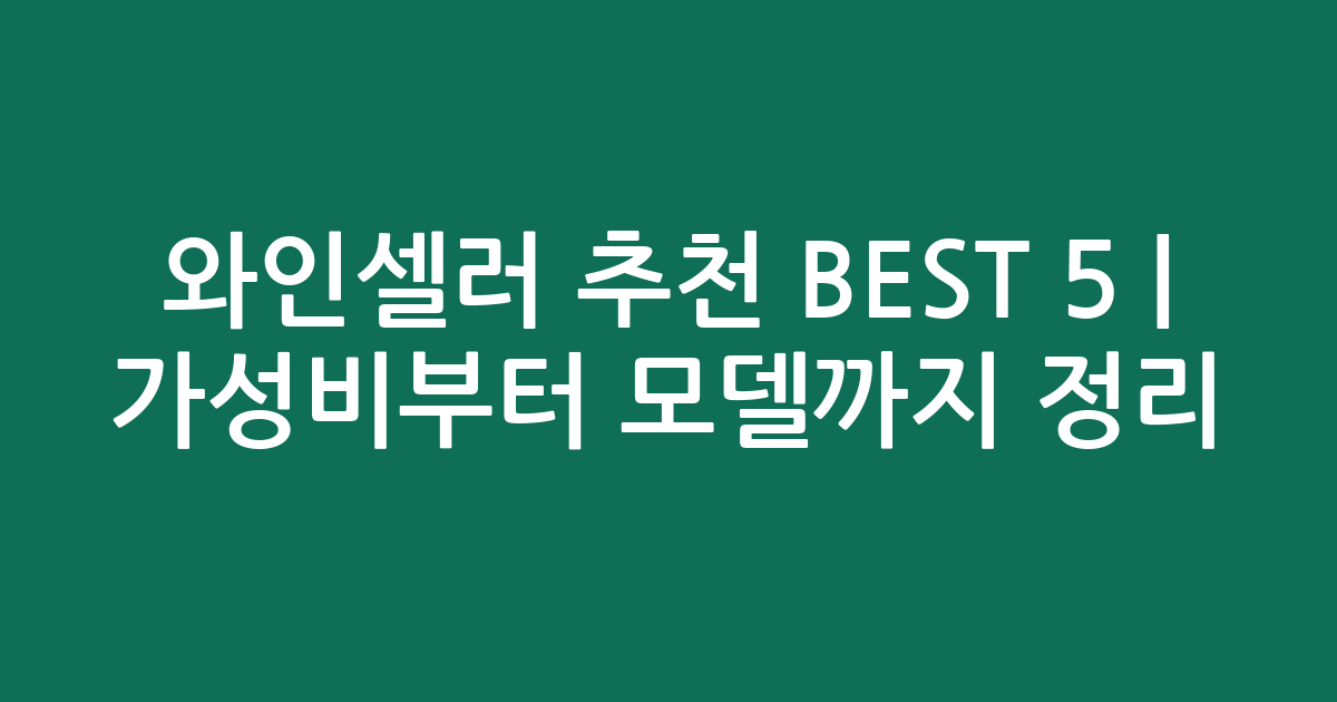 와인셀러 추천 BEST 5 | 가성비부터 인기 모델까지 비교 정리