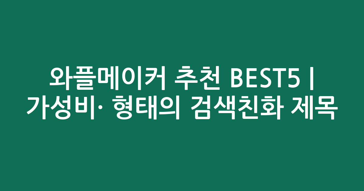 와플메이커 추천 BEST5 | 가성비·인기 비교 형태의 검색친화 제목