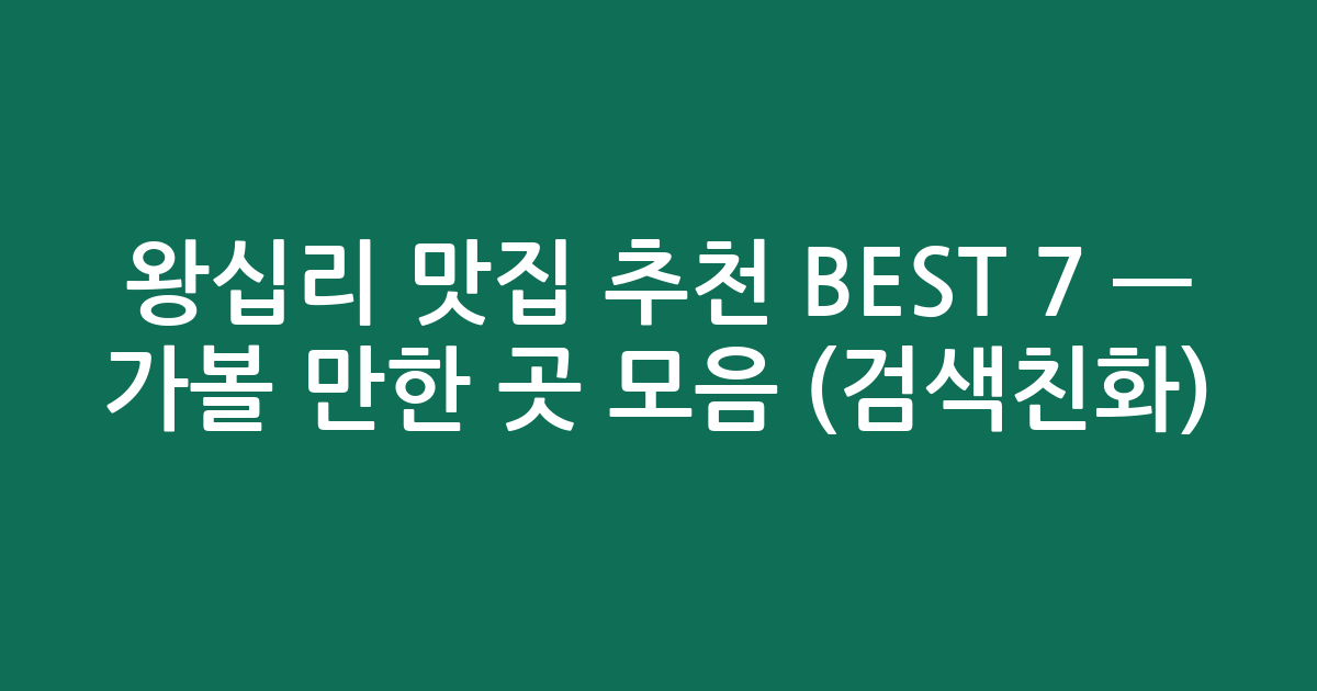 왕십리 맛집 추천 BEST 7 — 가볼 만한 곳 모음 (검색친화)