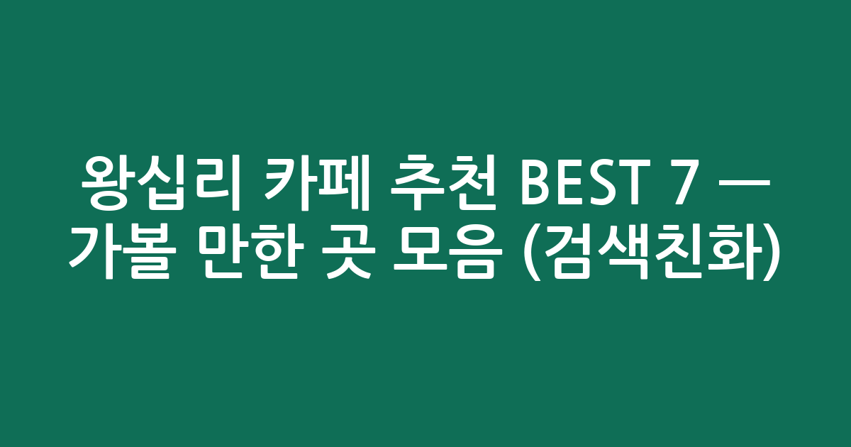 왕십리 카페 추천 BEST 7 — 가볼 만한 곳 모음 (검색친화)