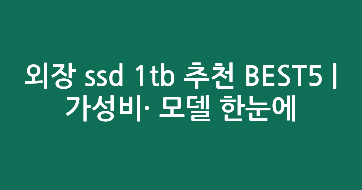 외장 ssd 1tb 추천 BEST5 | 가성비·인기 모델 한눈에 비교