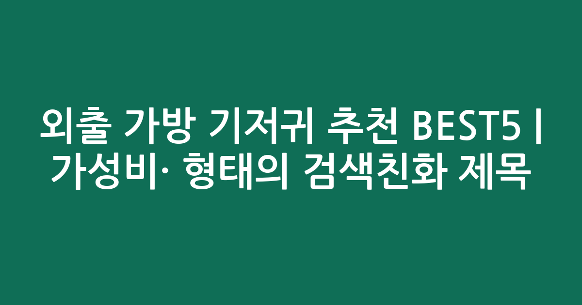 외출 가방 기저귀 추천 BEST5 | 가성비·인기 비교 형태의 검색친화 제목
