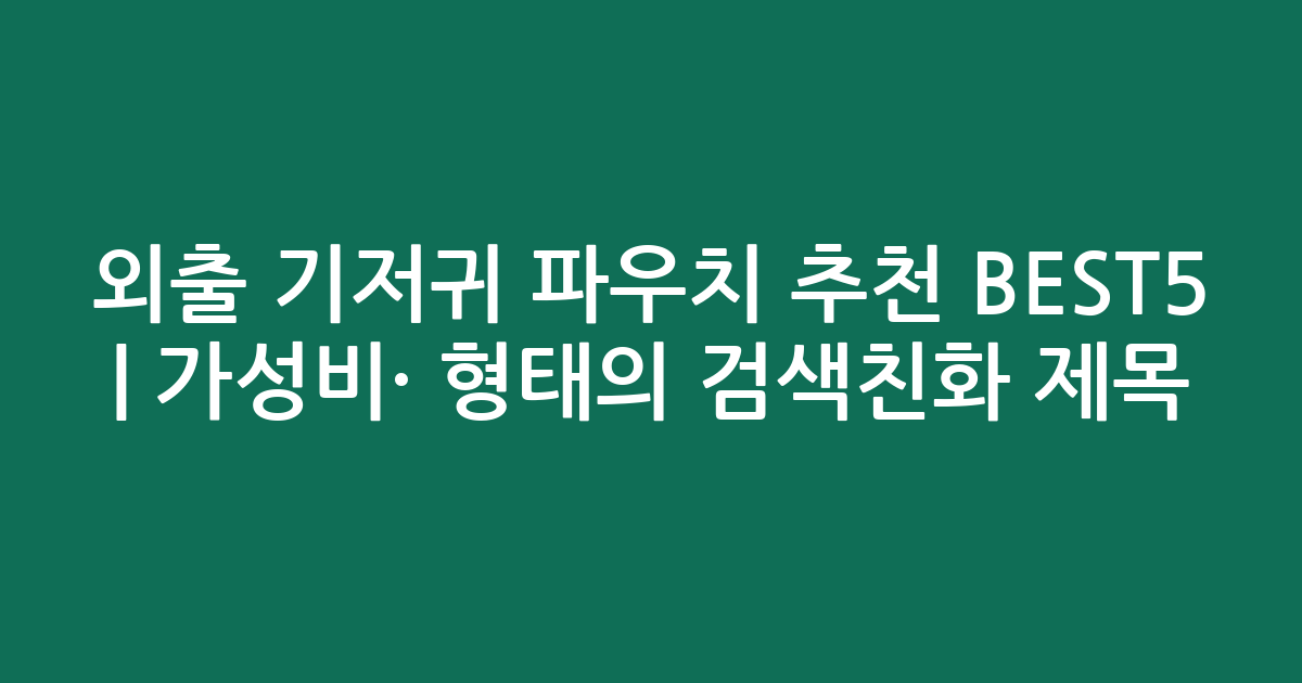외출 기저귀 파우치 추천 BEST5 | 가성비·인기 비교 형태의 검색친화 제목