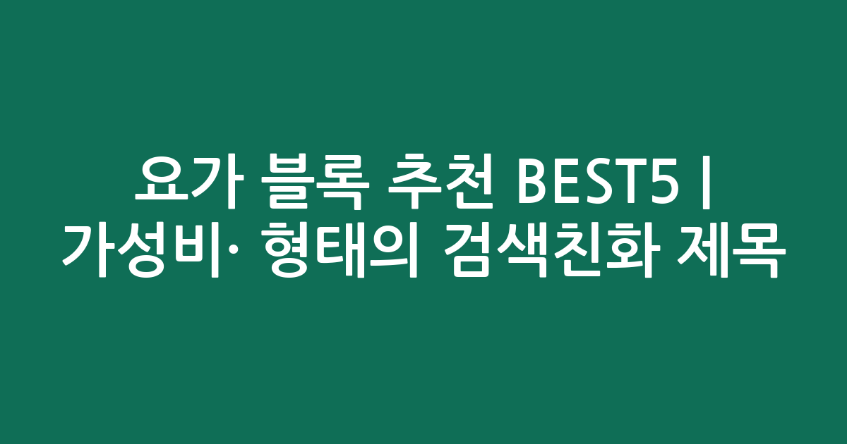 요가 블록 추천 BEST5 | 가성비·인기 비교 형태의 검색친화 제목