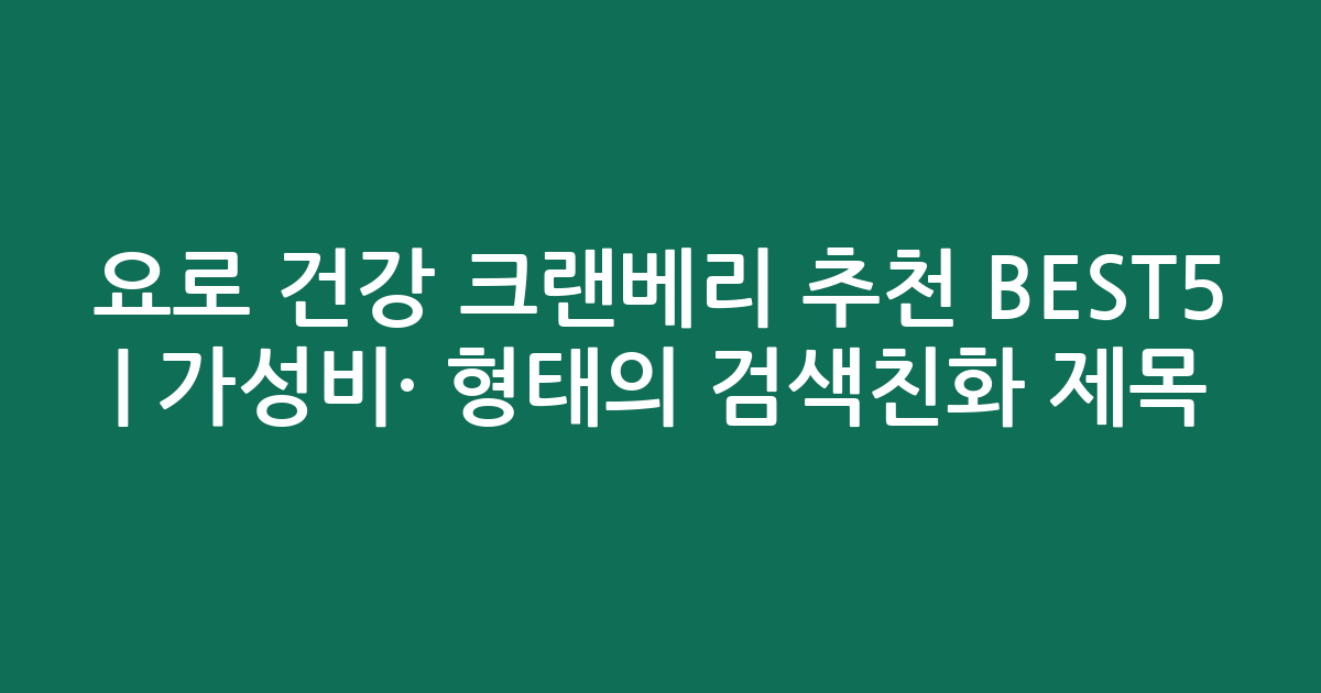 요로 건강 크랜베리 추천 BEST5 | 가성비·인기 비교 형태의 검색친화 제목