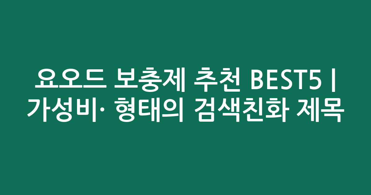 요오드 보충제 추천 BEST5 | 가성비·인기 비교 형태의 검색친화 제목