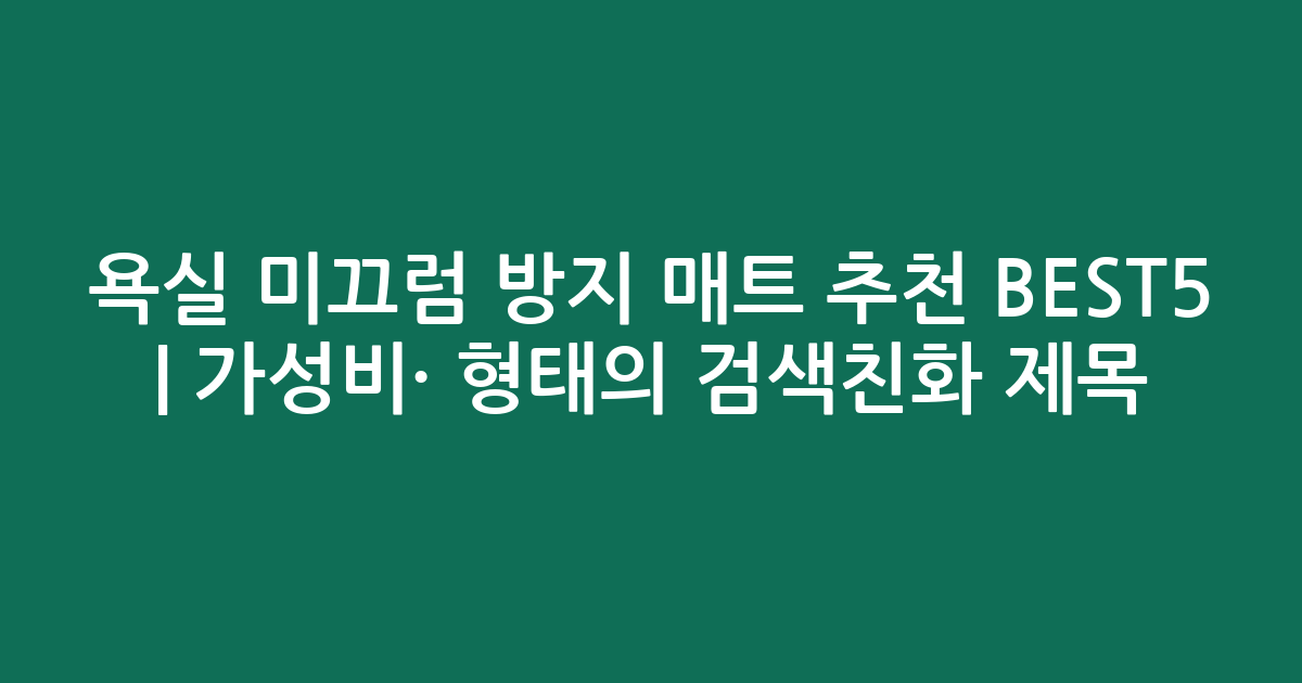 욕실 미끄럼 방지 매트 추천 BEST5 | 가성비·인기 비교 형태의 검색친화 제목