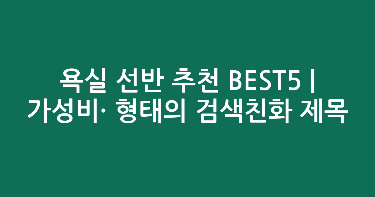 욕실 선반 추천 BEST5 | 가성비·인기 비교 형태의 검색친화 제목