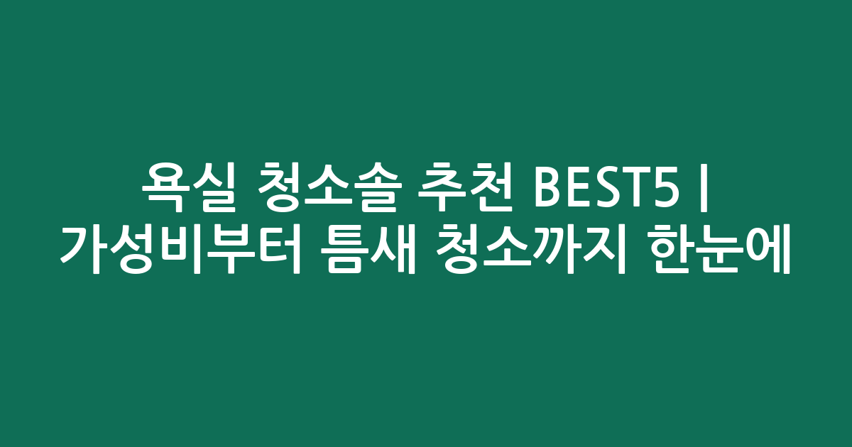 욕실 청소솔 추천 BEST5 | 가성비부터 틈새 청소까지 한눈에 비교