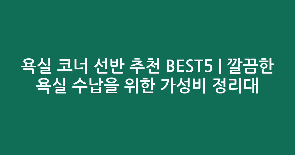 욕실 코너 선반 추천 BEST5 | 깔끔한 욕실 수납을 위한 가성비 정리대 비교