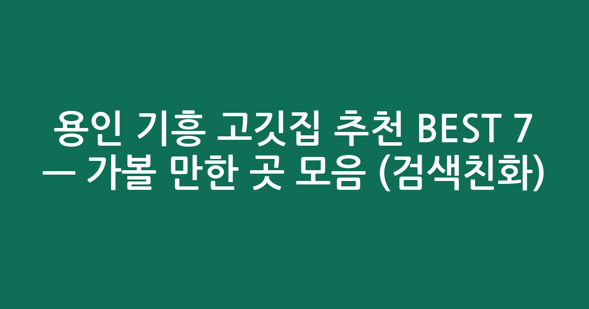 용인 기흥 고깃집 추천 BEST 7 — 가볼 만한 곳 모음 (검색친화)