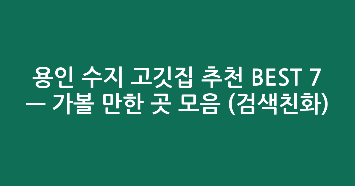 용인 수지 고깃집 추천 BEST 7 — 가볼 만한 곳 모음 (검색친화)