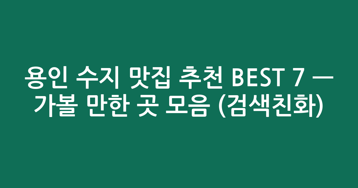 용인 수지 맛집 추천 BEST 7 — 가볼 만한 곳 모음 (검색친화)