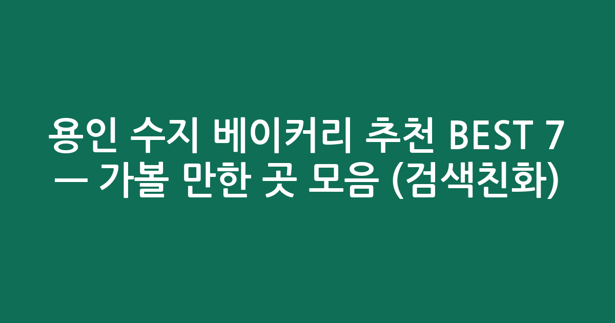 용인 수지 베이커리 추천 BEST 7 — 가볼 만한 곳 모음 (검색친화)