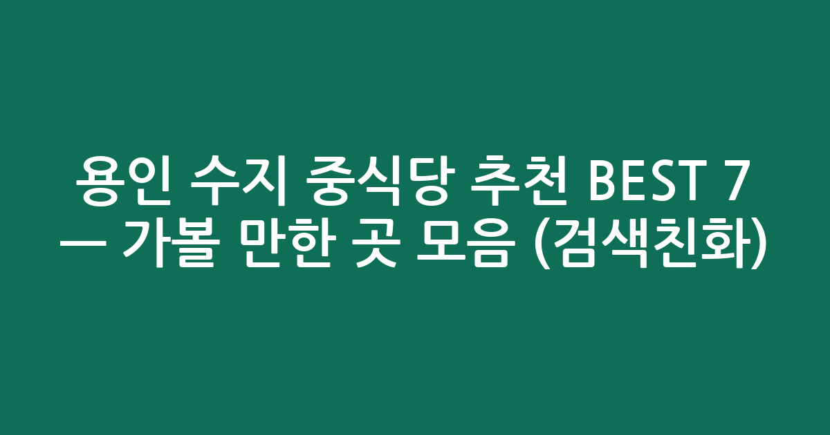용인 수지 중식당 추천 BEST 7 — 가볼 만한 곳 모음 (검색친화)