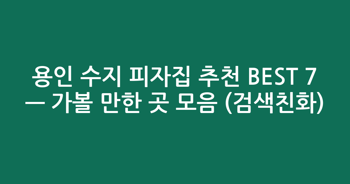 용인 수지 피자집 추천 BEST 7 — 가볼 만한 곳 모음 (검색친화)