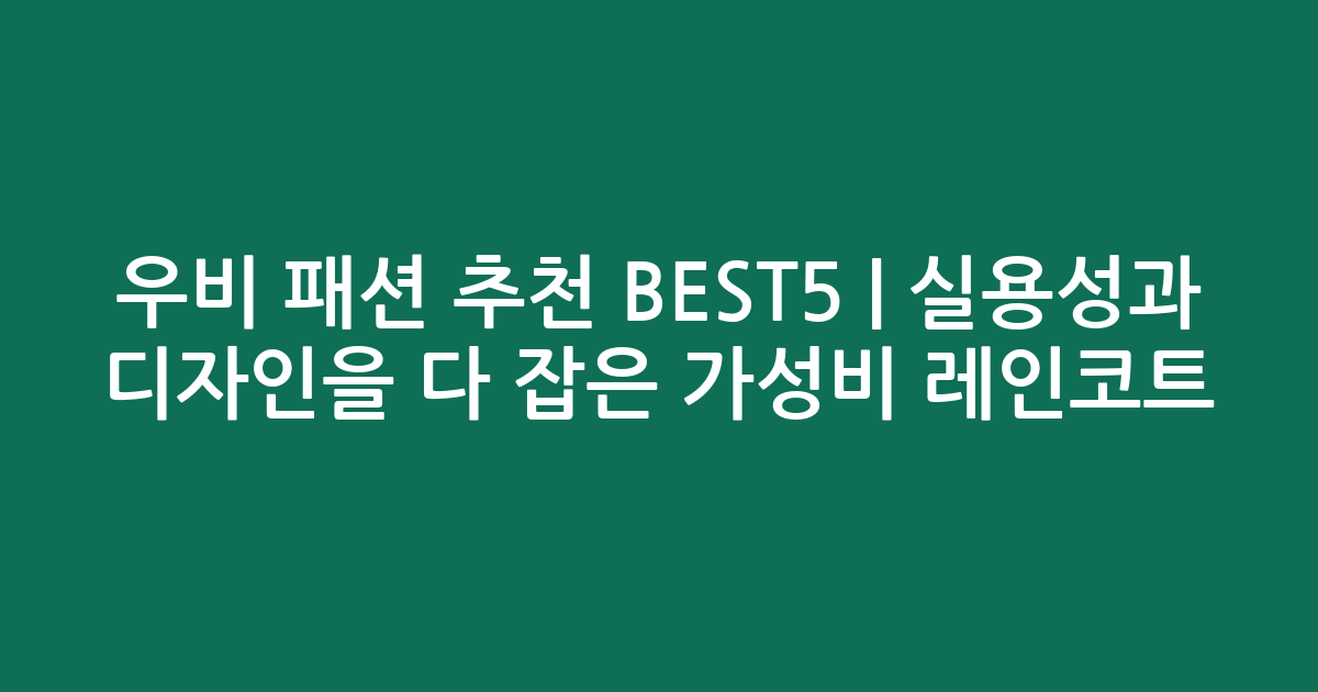 우비 패션 추천 BEST5 | 실용성과 디자인을 다 잡은 가성비 레인코트 비교