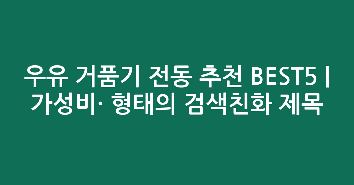 우유 거품기 전동 추천 BEST5 | 가성비·인기 비교 형태의 검색친화 제목