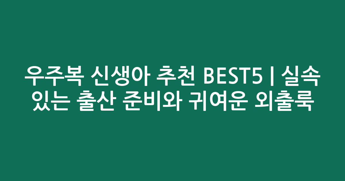 우주복 신생아 추천 BEST5 | 실속 있는 출산 준비와 귀여운 외출룩 비교