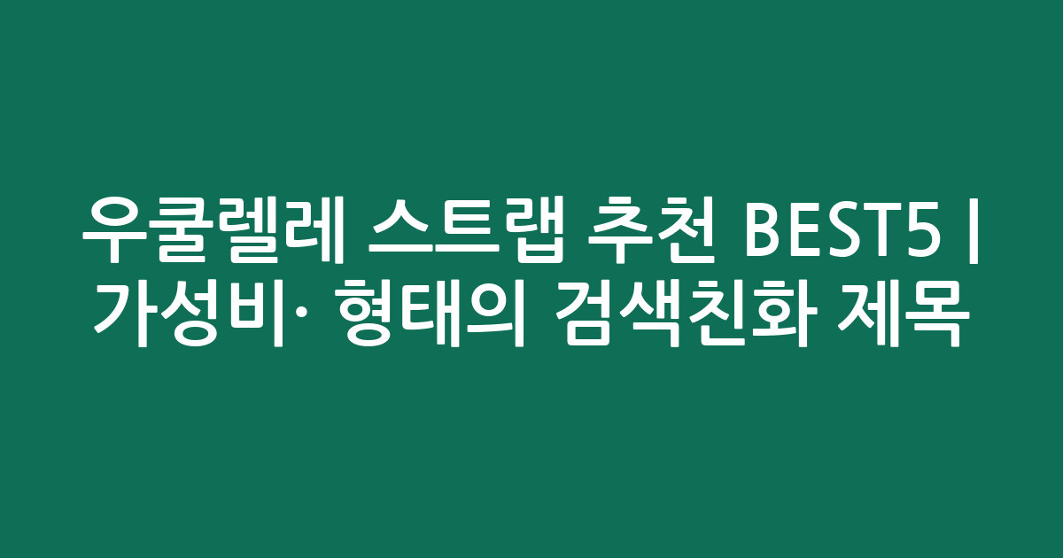 우쿨렐레 스트랩 추천 BEST5 | 가성비·인기 비교 형태의 검색친화 제목