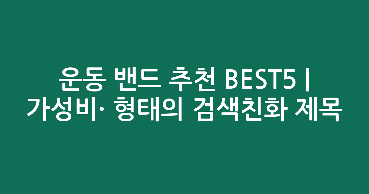 운동 밴드 추천 BEST5 | 가성비·인기 비교 형태의 검색친화 제목