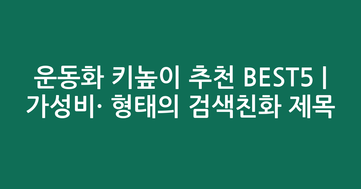 운동화 키높이 추천 BEST5 | 가성비·인기 비교 형태의 검색친화 제목
