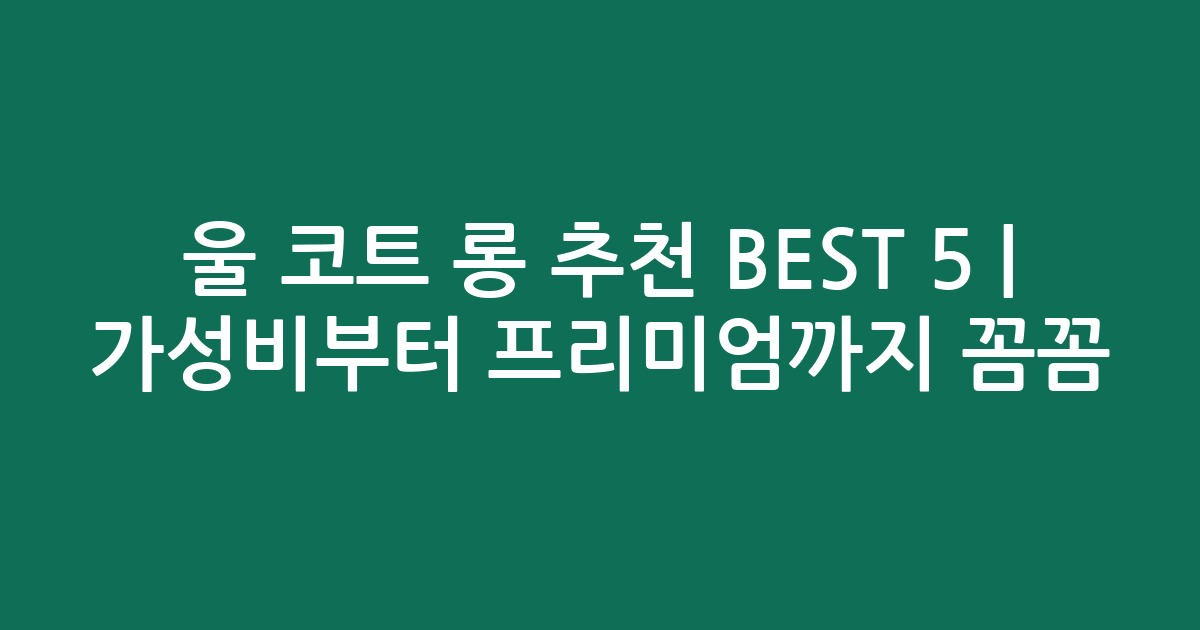 울 코트 롱 추천 BEST 5 | 가성비부터 프리미엄까지 꼼꼼 비교