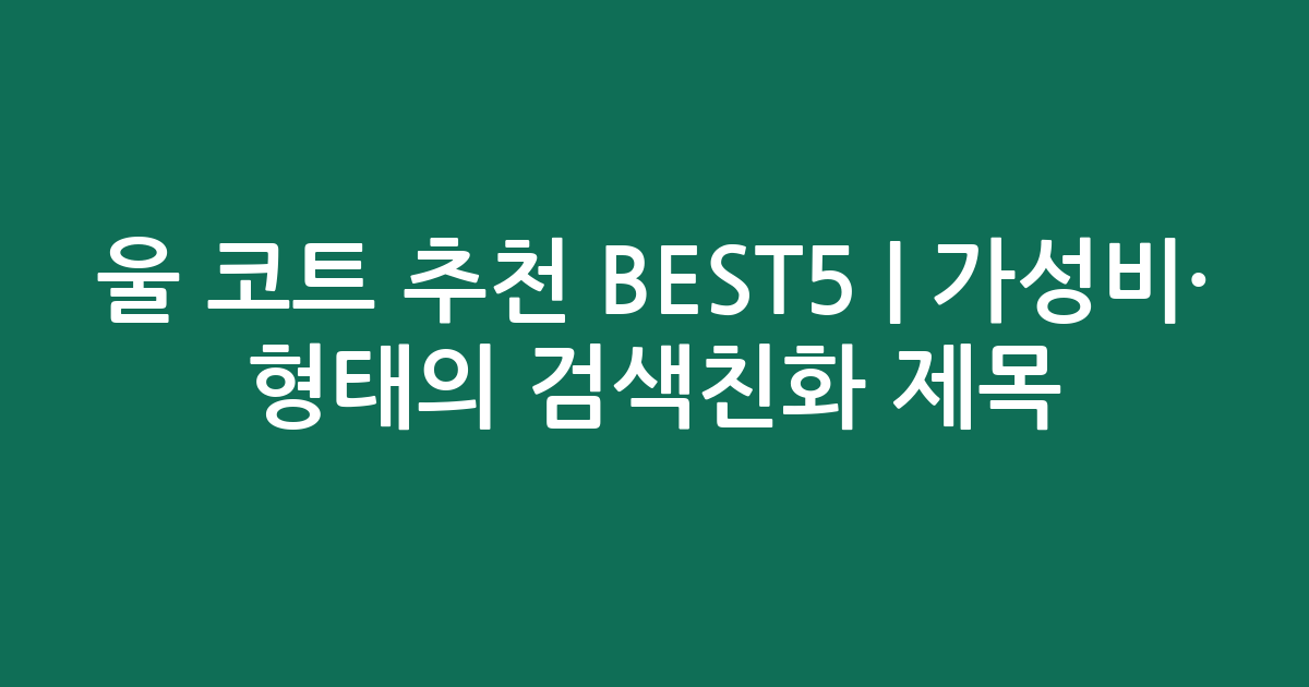 울 코트 추천 BEST5 | 가성비·인기 비교 형태의 검색친화 제목