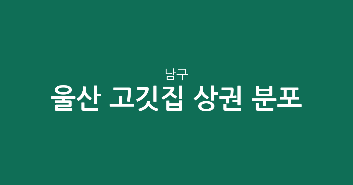 울산 남구 고깃집 상권 분포 분석: 삼산·무거·달동 밀집도 높은 이유