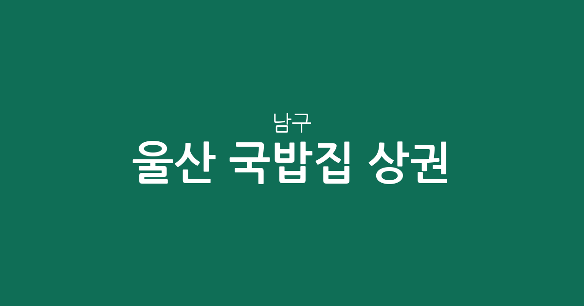 울산 남구 국밥집 상권 분석: 무거동과 삼산동을 중심으로 확인하는 동별 분포