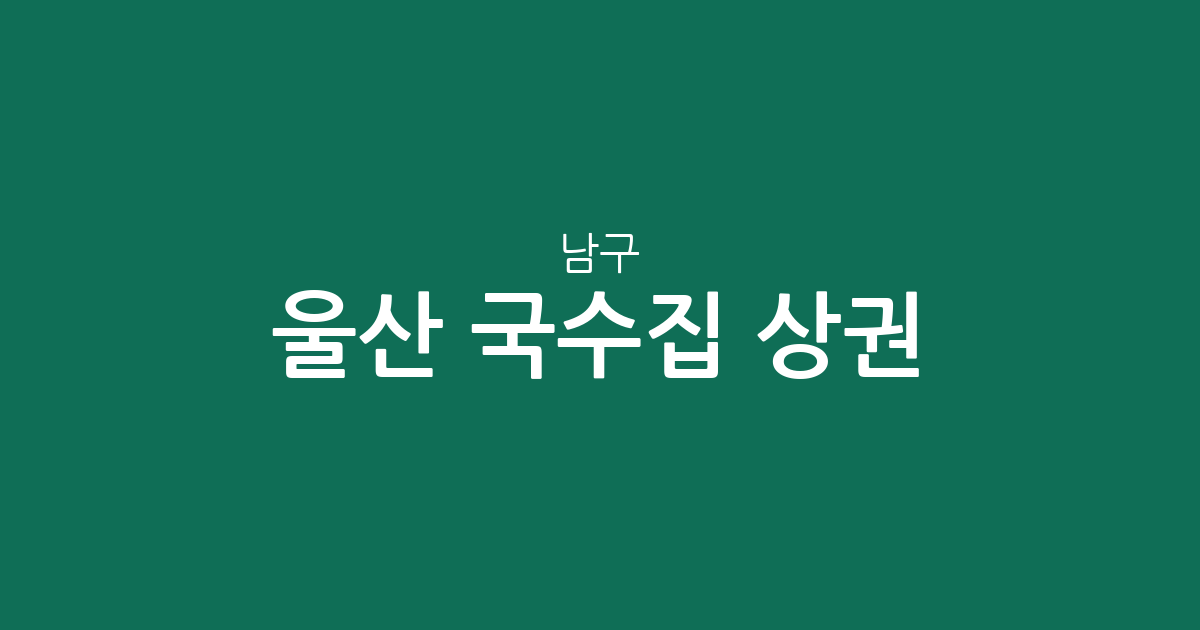 울산 남구 국수집 상권 분석: 달동·삼산동 중심의 면 요리 전문점 분포 현황