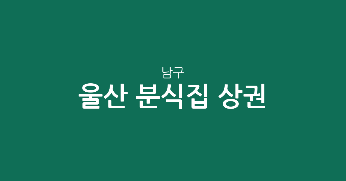 울산 남구 분식집 상권 분석: 신정2동·달동·삼산동 밀집 현황 및 지역별 분포