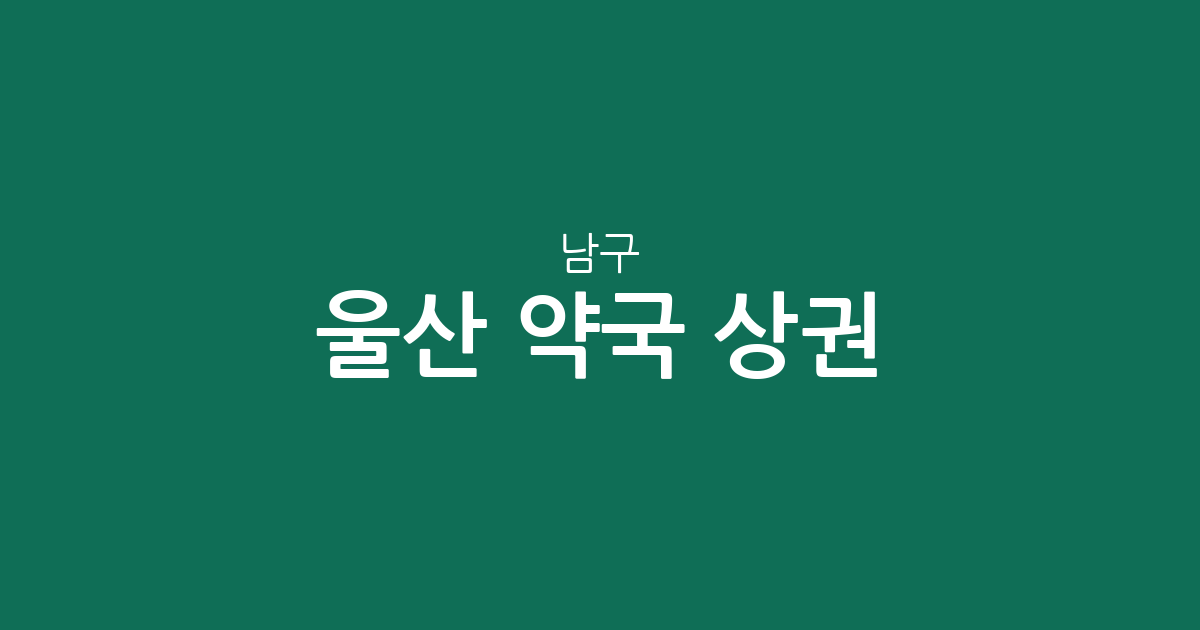 울산 남구 약국 상권 분석: 삼산동부터 신정동까지 약국 밀집도 및 분포 현황