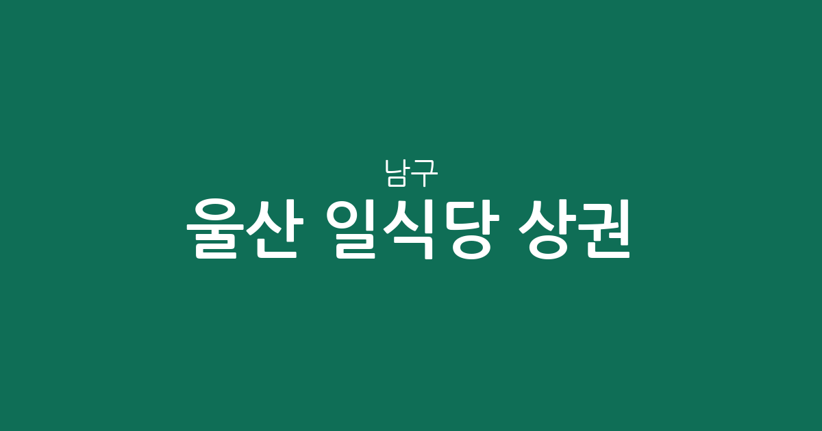 울산 남구 일식당 상권 분석: 삼산·무거·달동 중심의 일식 맛집 분포 현황