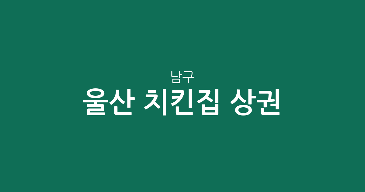 울산 남구 치킨집 상권 분석: 삼산동부터 무거동까지 우리 동네 통닭집 분포 현황